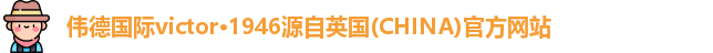 伟德国际victor·1946源自英国(CHINA)官方网站